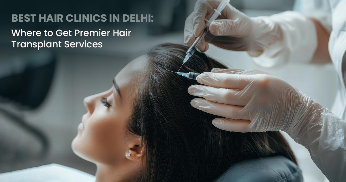 Best Hair Clinics in Delhi: Where to Get Premier Hair Transplant Services