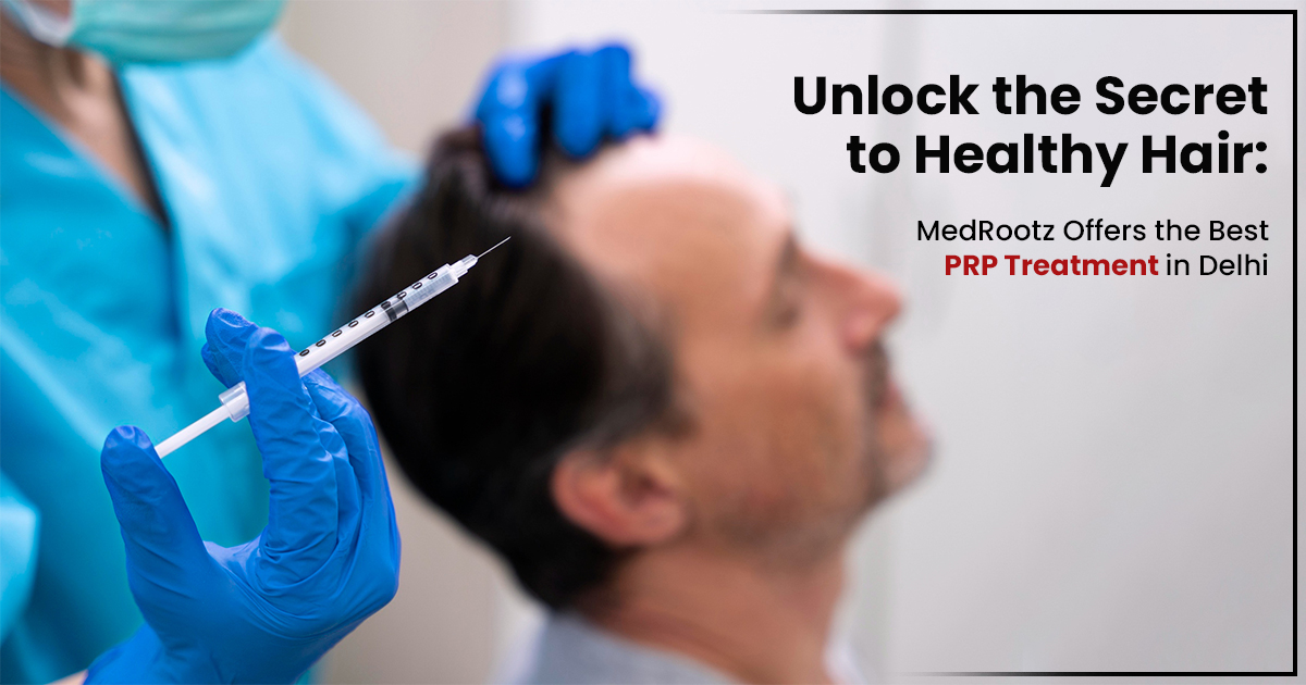 Unlock the Secret to Healthy Hair: MedRootz Offers the Best PRP Treatment in Delhi